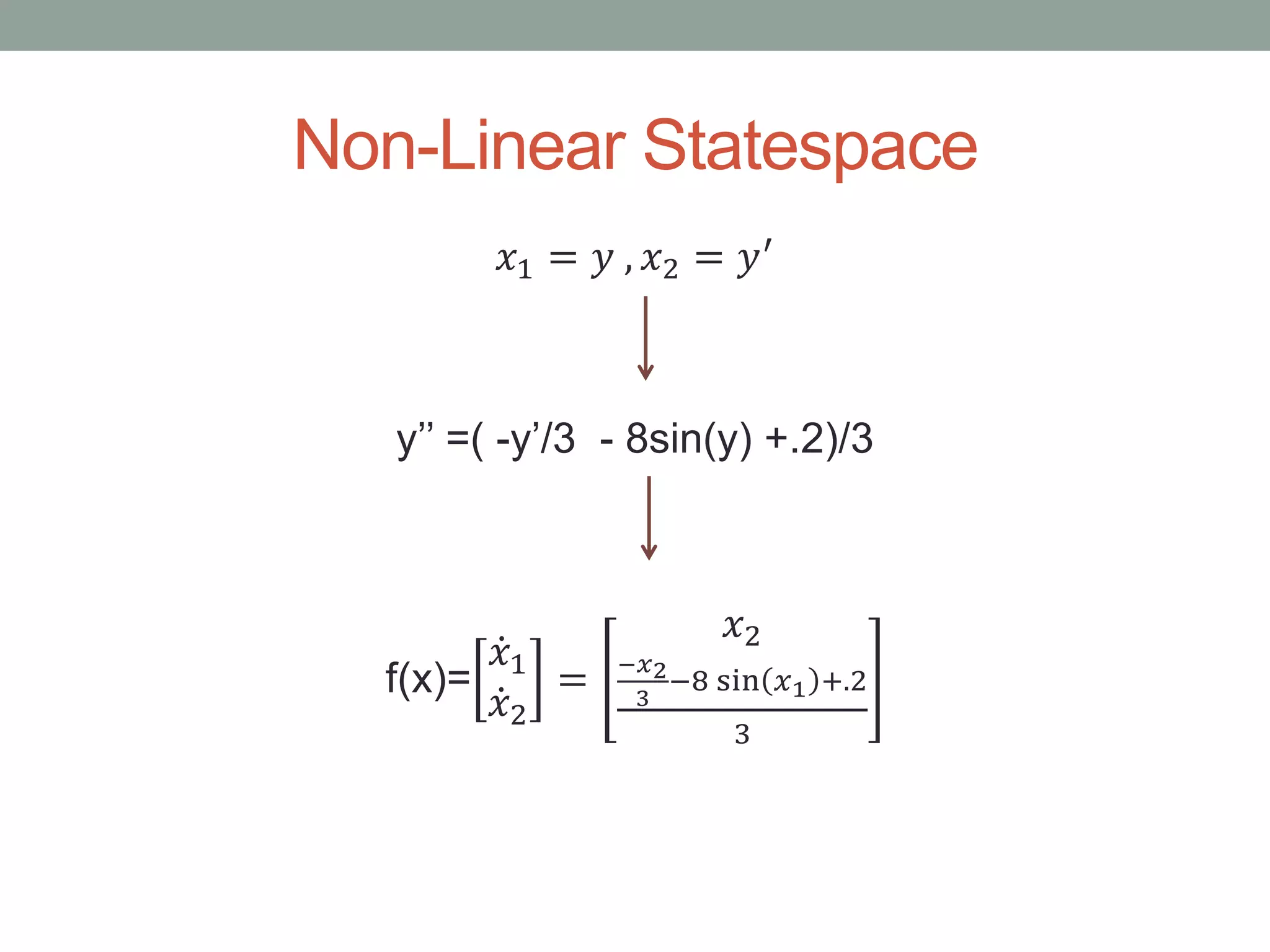 Non-Linear Statespace
𝑥1 = 𝑦 , 𝑥2 = 𝑦′
y’’ =( -y’/3 - 8sin(y) +.2)/3
f(x)=
𝑥1
𝑥2
=
𝑥2
−𝑥2
3
−8 sin 𝑥1 +.2
3
 