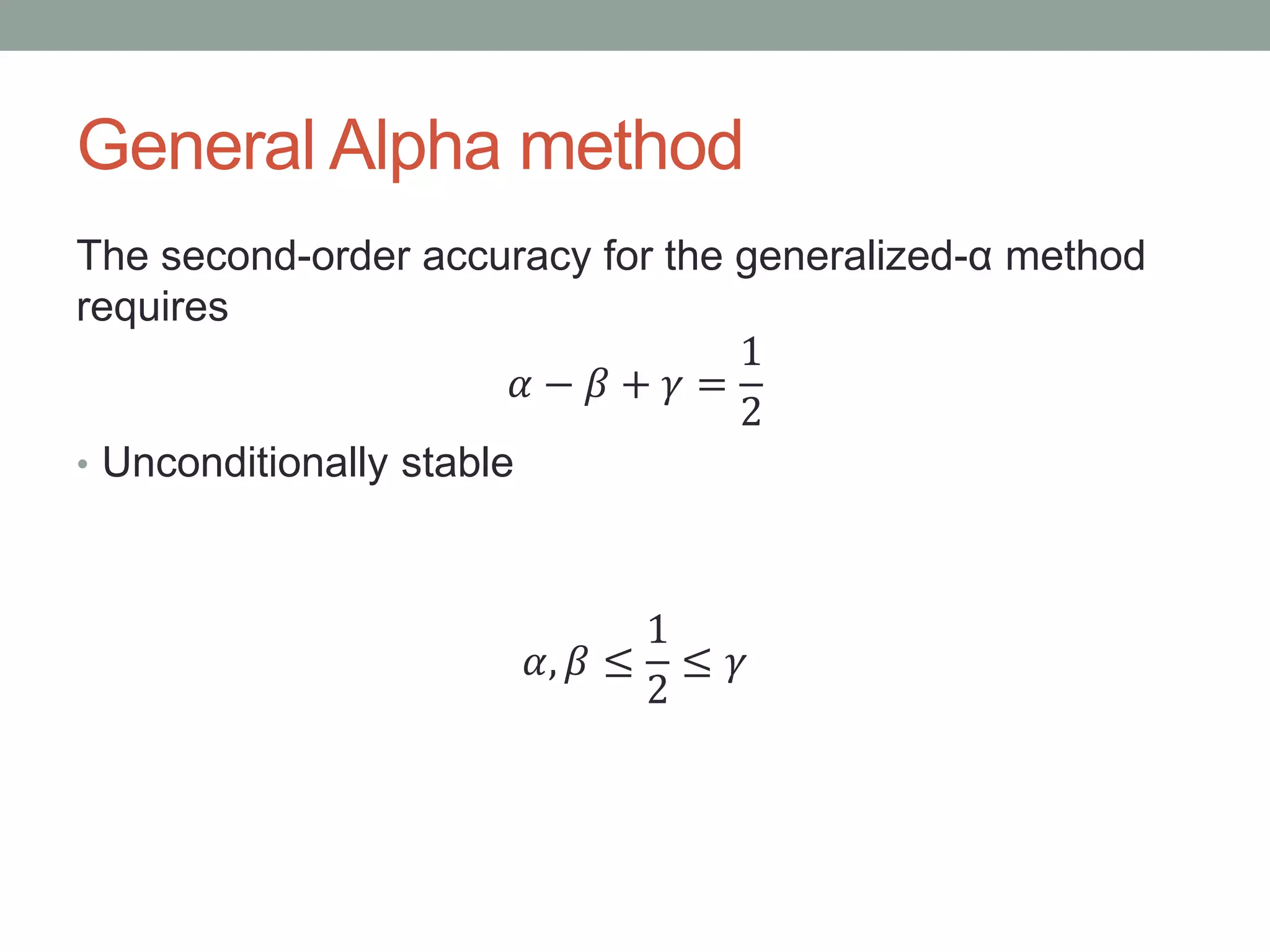 General Alpha method
The second-order accuracy for the generalized-α method
requires
𝛼 − 𝛽 + 𝛾 =
1
2
• Unconditionally stable
𝛼, 𝛽 ≤
1
2
≤ 𝛾
 