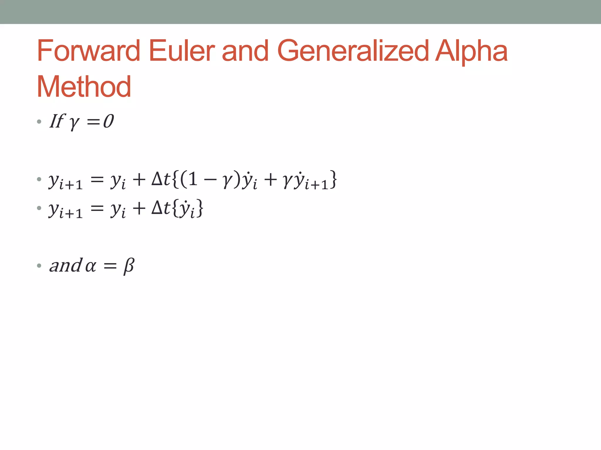 Forward Euler and Generalized Alpha
Method
• If 𝛾 =0
• 𝑦𝑖+1 = 𝑦𝑖 + ∆𝑡 1 − 𝛾 𝑦𝑖 + 𝛾 𝑦𝑖+1
• 𝑦𝑖+1 = 𝑦𝑖 + ∆𝑡 𝑦𝑖
• and 𝛼 = 𝛽
 