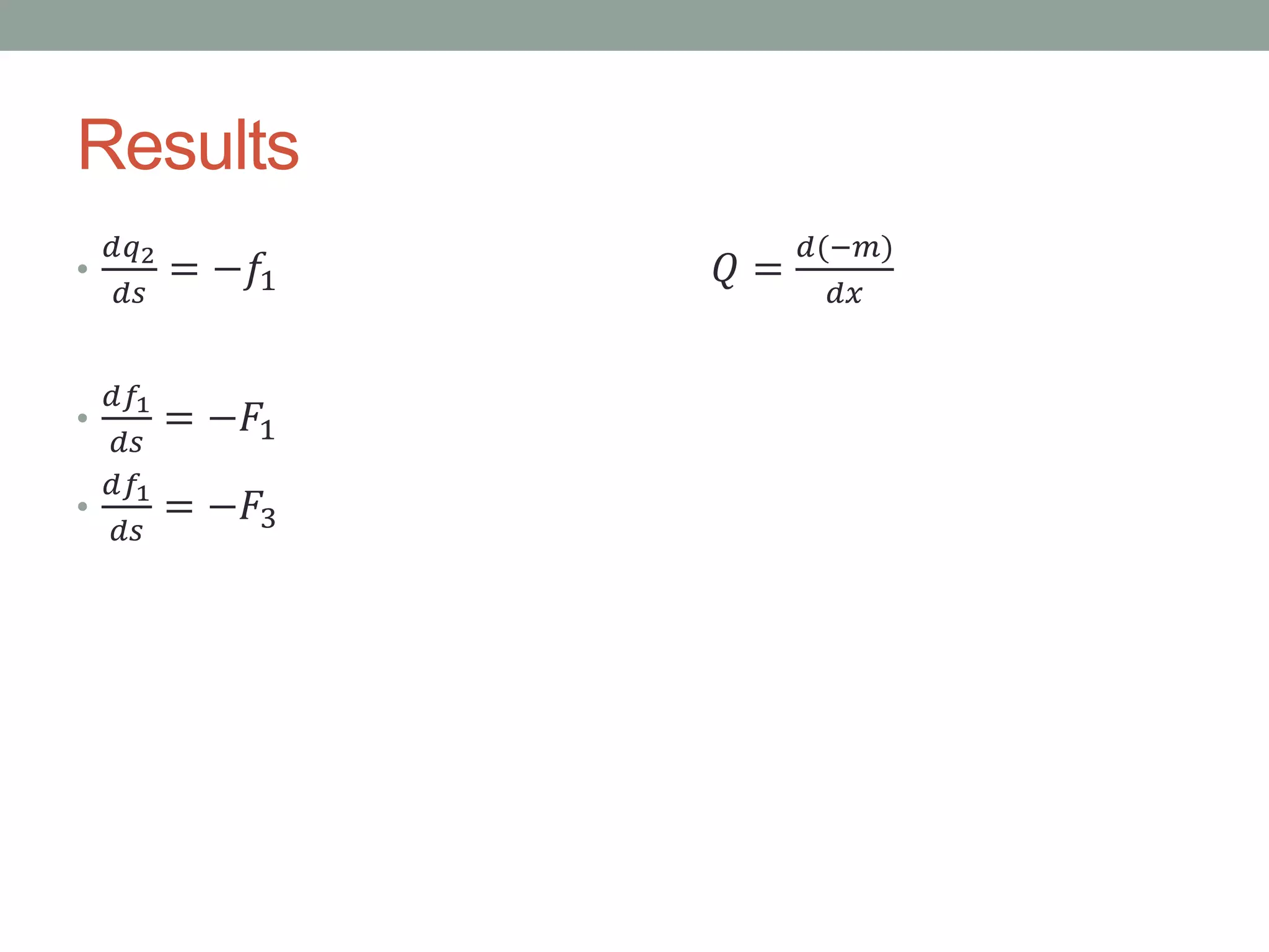 Results
•
𝑑𝑞2
𝑑𝑠
= −𝑓1 𝑄 =
𝑑(−𝑚)
𝑑𝑥
•
𝑑𝑓1
𝑑𝑠
= −𝐹1
•
𝑑𝑓1
𝑑𝑠
= −𝐹3
 
