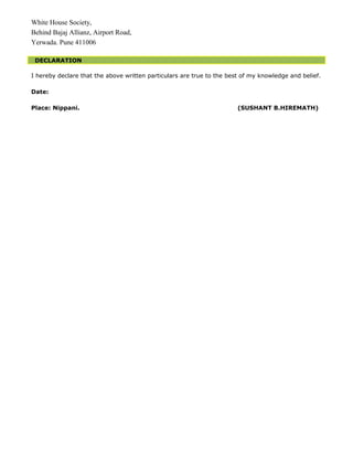 White House Society,
Behind Bajaj Allianz, Airport Road,
Yerwada. Pune 411006
DECLARATION
I hereby declare that the above written particulars are true to the best of my knowledge and belief.
Date:
Place: Nippani. (SUSHANT B.HIREMATH)
 