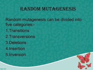 raNdom mutaGENEsis
Random mutagenesis can be divided into
five categories:-
1.Transitions
2.Transversions
3.Deletions
4.Insertion
5.Inversion
 
