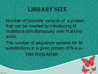libRaRy size
Number of possible variants of a protein
that can be created by introducing M
mutations simultaneously over N amino
acids.
The number of sequence variants for M
substitutions in a given protein of N a.a:-
19M.N!/(N-M)!M!
 