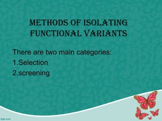 methods of isolatiNg
fuNctioNal VaRiaNts
There are two main categories:
1.Selection
2.screening
 