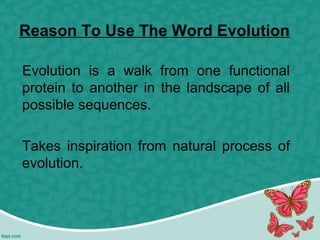 Reason To Use The Word Evolution
Evolution is a walk from one functional
protein to another in the landscape of all
possible sequences.
Takes inspiration from natural process of
evolution.
 