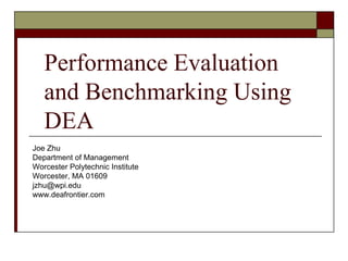 Performance Evaluation
and Benchmarking Using
DEA
Joe Zhu
Department of Management
Worcester Polytechnic Institute
Worcester, MA 01609
jzhu@wpi.edu
www.deafrontier.com
 
