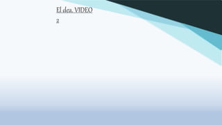 El dea. VIDEO
2
 