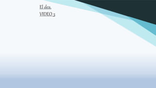 El dea.
VIDEO 3
 