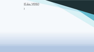 El dea. VIDEO
1
 