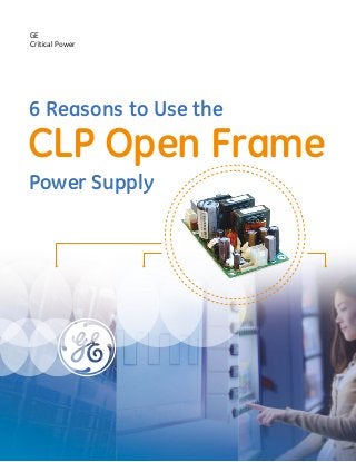6 Reasons to Use the
CLP Open Frame
Power Supply
GE
Critical Power
 
