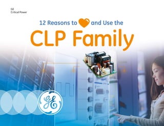 CLP Family
12 Reasons to and Use the
GE
Critical Power
 