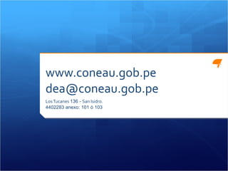 www.coneau.gob.pe [email_address] Los Tucanes  136 -  San Isidro. 4402283 anexo: 101 ó 103  