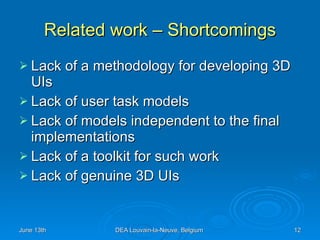 Related work – Shortcomings Lack of a methodology for developing 3D UIs Lack of user task models Lack of models independent to the final implementations Lack of a toolkit for such work Lack of genuine 3D UIs 