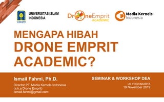 MENGAPA HIBAH
DRONE EMPRIT
ACADEMIC?
Ismail Fahmi, Ph.D.
Director PT. Media Kernels Indonesia
(a.k.a Drone Emprit)
Ismail.fahmi@gmail.com
SEMINAR & WORKSHOP DEA
UII YOGYAKARTA
19 November 2019
UNIVERSITAS ISLAM
INDONESIA
ACADEMIC
 