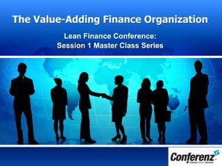 The Value-Adding Finance Organization
Lean Finance Conference:
Session 1 Master Class Series
 