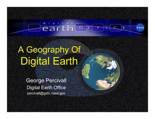 A Geography Of
Digital Earth
George Percivall
Digital Earth Office
percivall@gsfc.nasa.gov
 