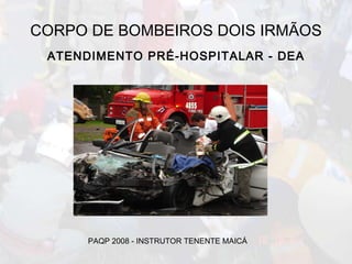 CORPO DE BOMBEIROS DOIS IRMÃOS ATENDIMENTO PRÉ-HOSPITALAR - DEA PAQP 2008 - INSTRUTOR TENENTE MAICÁ   