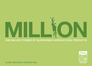 One million tonnes of sustainable agricultural products
Olam Livelihood Charter 2014
 