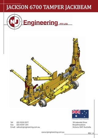 JACKSON 6700 TAMPER JACKBEAM
39 Lakeside Drive
Broadmeadows
Victoria 3047 Australia
Tel: (03) 9359 2977
Fax: (03) 9359 1291
Email: sales@njengineering.com.au
www.njengineering.com.au
REV A
PROUDLY AUSTRALIAN
 