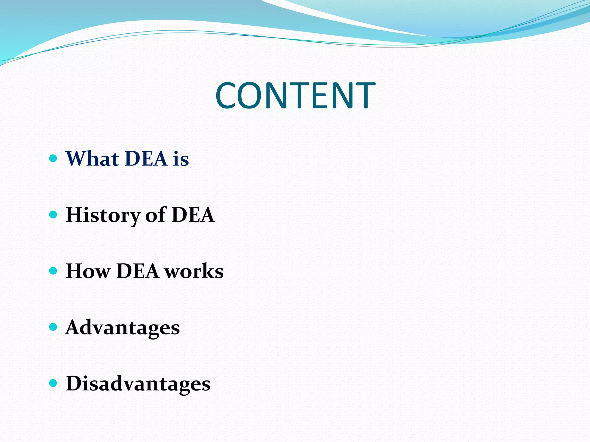 CONTENT
 What DEA is
 History of DEA
 How DEA works
 Advantages
 Disadvantages
 