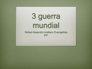 3 guerra
mundial
Rafael Alejandro Arellano Evangelista
6ºF
 