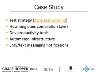 2015
Case Study
 Test strategy (Agile test pyramid)
 How long does compilation take?
 Dev productivity tools
 Automated Infrastructure
 SMS/text messaging notifications
 