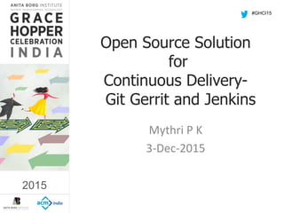 2015
Open Source Solution
for
Continuous Delivery-
Git Gerrit and Jenkins
Mythri P K
3-Dec-2015
#GHCI15
2015
 