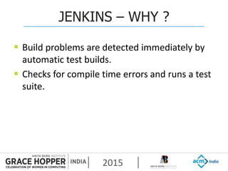 2015
JENKINS – WHY ?
 Build problems are detected immediately by
automatic test builds.
 Checks for compile time errors and runs a test
suite.
 