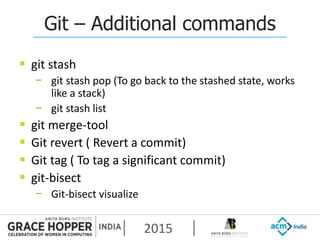 2015
Git – Additional commands
 git stash
− git stash pop (To go back to the stashed state, works
like a stack)
− git stash list
 git merge-tool
 Git revert ( Revert a commit)
 Git tag ( To tag a significant commit)
 git-bisect
− Git-bisect visualize
 