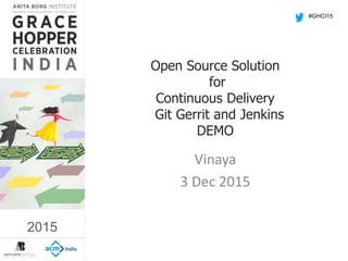 2015
Open Source Solution
for
Continuous Delivery
Git Gerrit and Jenkins
DEMO
Vinaya
3 Dec 2015
#GHCI15
2015
 