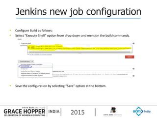 2015
Jenkins new job configuration
 Configure Build as follows:
 Select “Execute Shell” option from drop down and mention the build commands.
 Save the configuration by selecting “Save” option at the bottom.
 