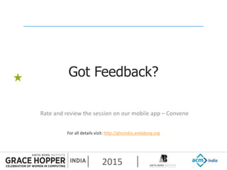 2015
Got Feedback?
Rate and review the session on our mobile app – Convene
For all details visit: http://ghcindia.anitaborg.org
 