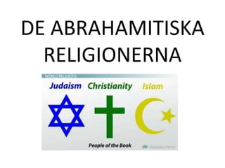DE ABRAHAMITISKA 
RELIGIONERNA 
 