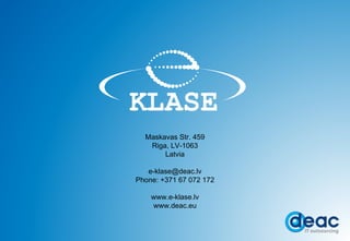 Maskavas Str. 459 Riga, LV - 1063 Latvia [email_address] Phone:  +371  67 072 172 www.e-klase.lv www.deac.eu 