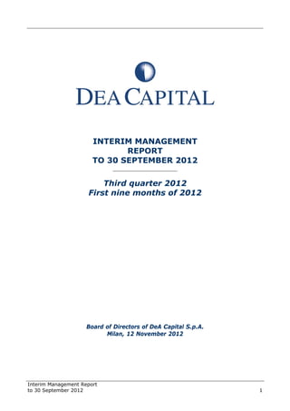 Interim Management Report
to 30 September 2012 1
INTERIM MANAGEMENT
REPORT
TO 30 SEPTEMBER 2012
______________________
Third quarter 2012
First nine months of 2012
Board of Directors of DeA Capital S.p.A.
Milan, 12 November 2012
 