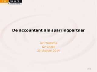 Dia 1 
De accountant als sparringpartner 
Jan Wietsma 
SV-Check 
23 oktober 2014 
 