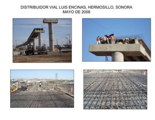 DISTRIBUIDOR VIAL LUIS ENCINAS, HERMOSILLO, SONORA
                    MAYO DE 2008
 