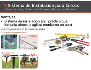 Ventajas
• Sistema de instalación ágil, práctico que
  fomenta ahorro y agiliza monitoreo en obra
 