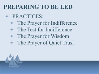 PREPARING TO BE LED
PRACTICES:
The Prayer for Indifference
The Test for Indifference
The Prayer for Wisdom
The Prayer of Quiet Trust
 