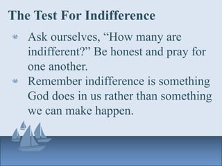 The Test For Indifference
Ask ourselves, “How many are
indifferent?” Be honest and pray for
one another.
Remember indifference is something
God does in us rather than something
we can make happen.
 