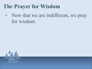 The Prayer for Wisdom
Now that we are indifferent, we pray
for wisdom.
 