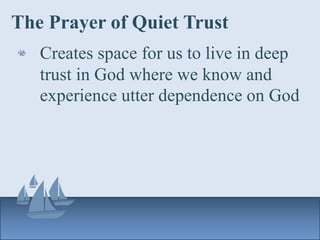 The Prayer of Quiet Trust
Creates space for us to live in deep
trust in God where we know and
experience utter dependence on God
 