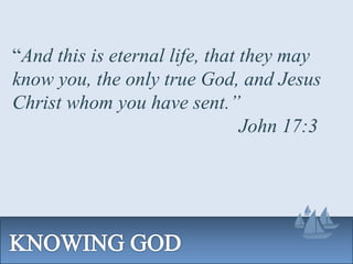 “And this is eternal life, that they may
know you, the only true God, and Jesus
Christ whom you have sent.”
John 17:3
 