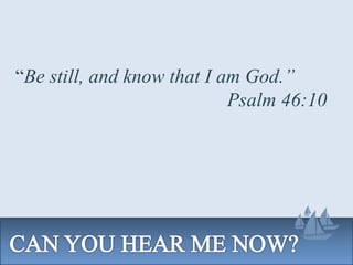 “Be still, and know that I am God.”
Psalm 46:10
 