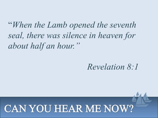 “When the Lamb opened the seventh
seal, there was silence in heaven for
about half an hour.”
Revelation 8:1
 
