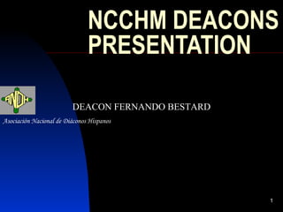 NCCHM DEACONS PRESENTATION Asociación Nacional  de  Diáconos Hispanos DEACON FERNANDO BESTARD 