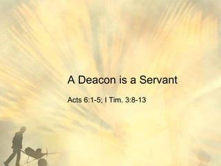 A Deacon is a Servant
Acts 6:1-5; I Tim. 3:8-13
 