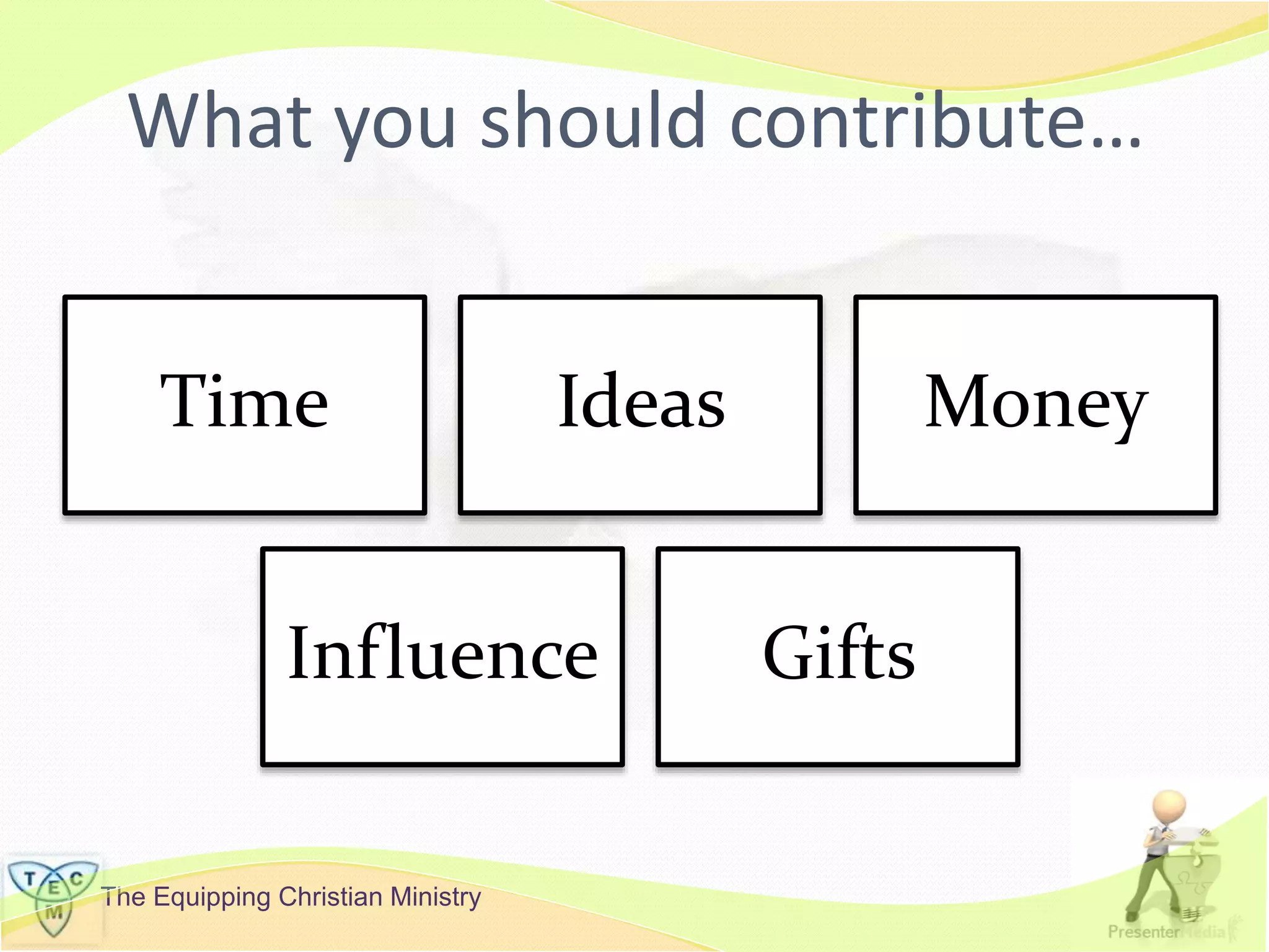 The Equipping Christian Ministry
What you should contribute…
Time Ideas Money
Influence Gifts
 