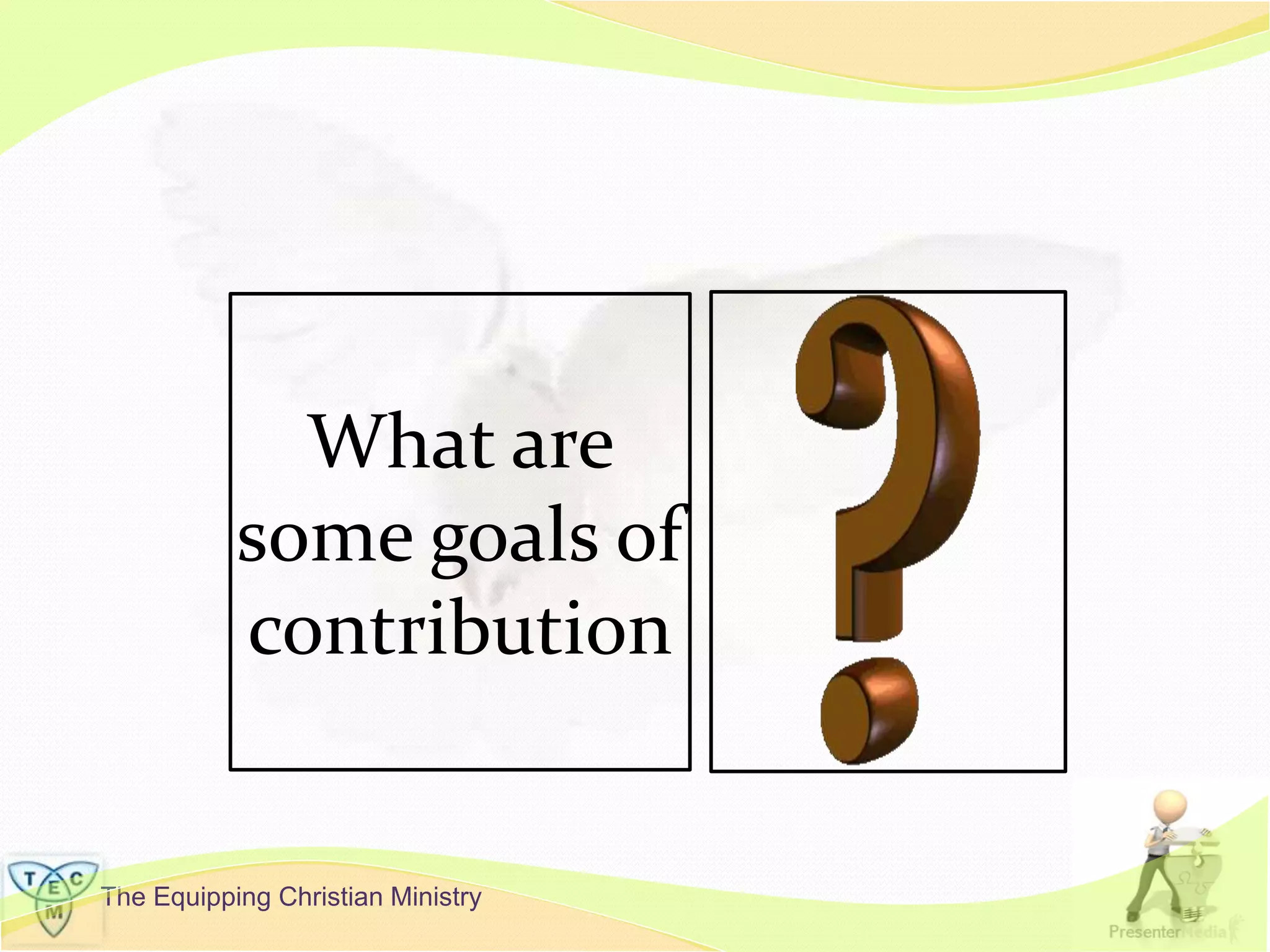 The Equipping Christian Ministry
What are
some goals of
contribution
 