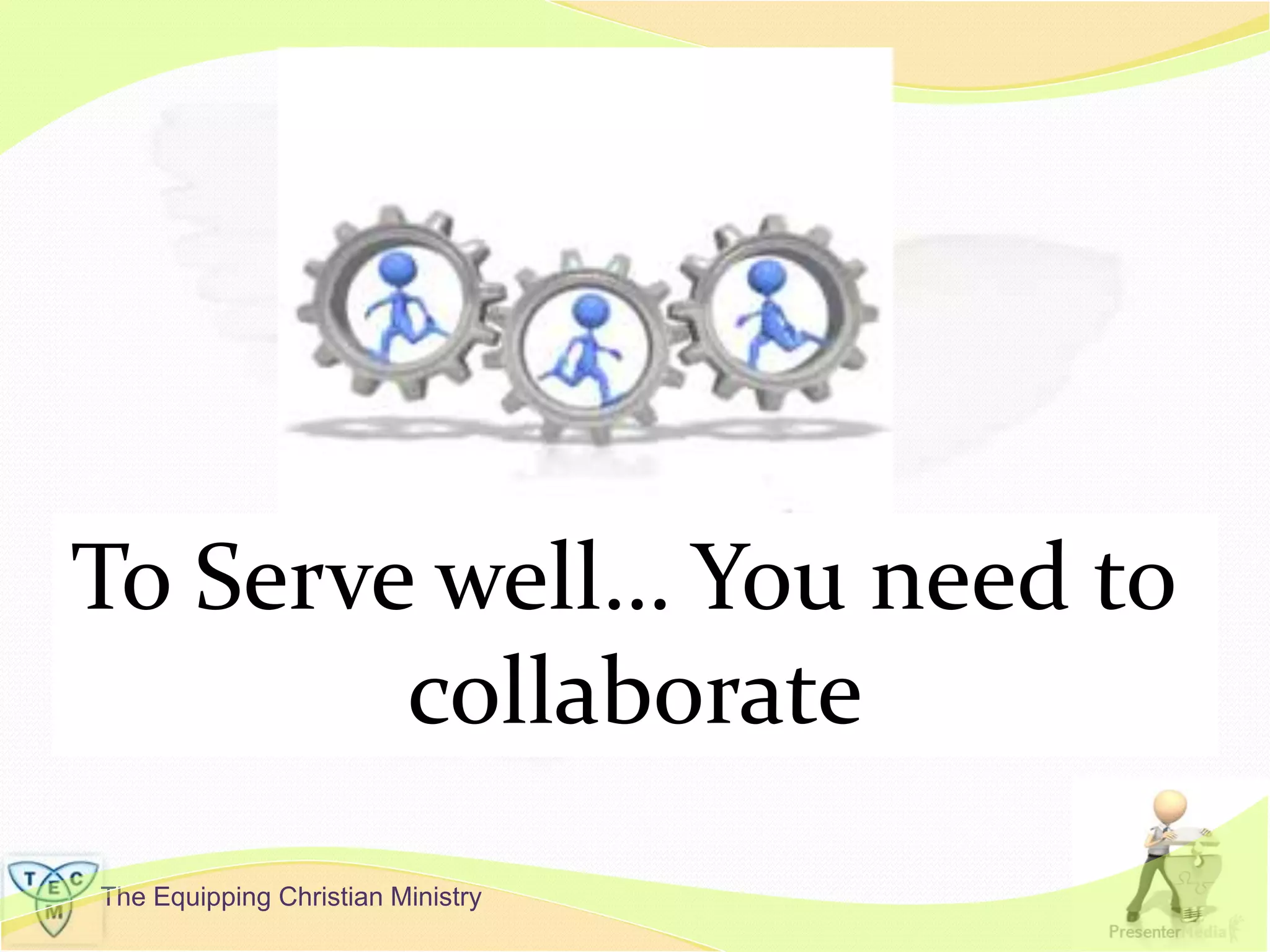 The Equipping Christian Ministry
To Serve well… You need to
collaborate
 